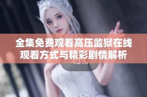 全集免费观看高压监狱在线观看方式与精彩剧情解析