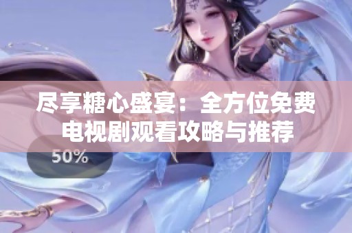 尽享糖心盛宴：全方位免费电视剧观看攻略与推荐