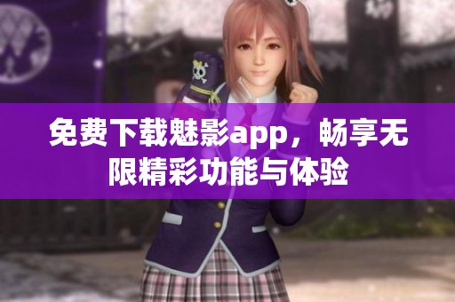 免费下载魅影app，畅享无限精彩功能与体验
