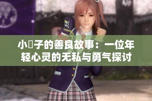 小峓子的善良故事：一位年轻心灵的无私与勇气探讨