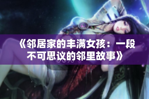 《邻居家的丰满女孩：一段不可思议的邻里故事》