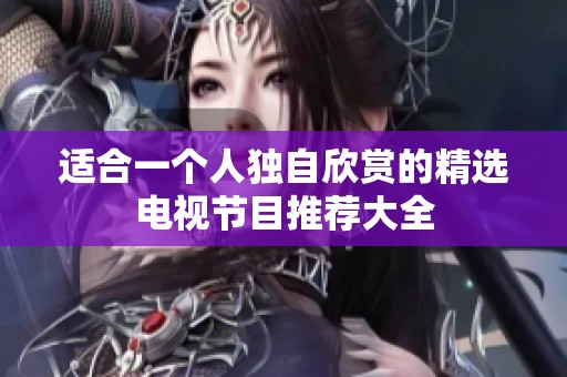 适合一个人独自欣赏的精选电视节目推荐大全
