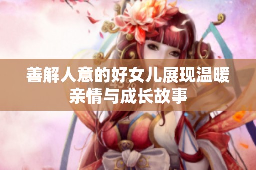 善解人意的好女儿展现温暖亲情与成长故事