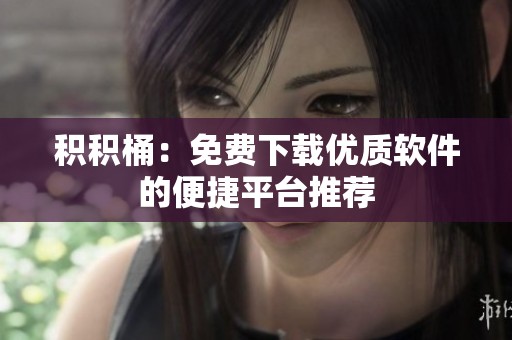 积积桶：免费下载优质软件的便捷平台推荐