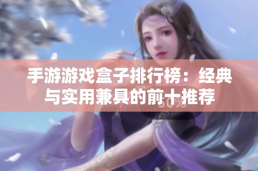 手游游戏盒子排行榜：经典与实用兼具的前十推荐