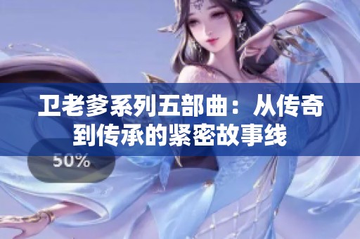 卫老爹系列五部曲：从传奇到传承的紧密故事线