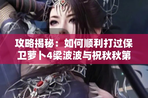 攻略揭秘：如何顺利打过保卫萝卜4梁波波与祝秋秋第14关