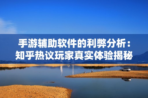 手游辅助软件的利弊分析：知乎热议玩家真实体验揭秘