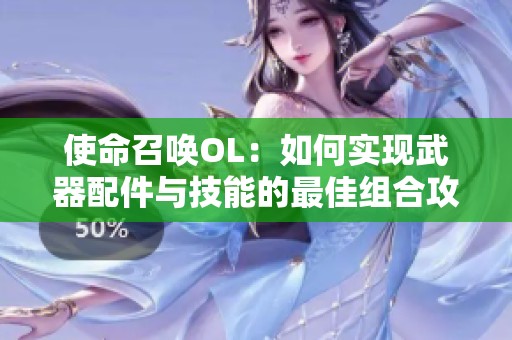 使命召唤OL：如何实现武器配件与技能的最佳组合攻略