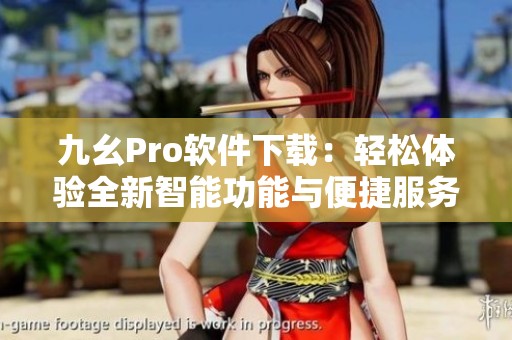 九幺Pro软件下载：轻松体验全新智能功能与便捷服务