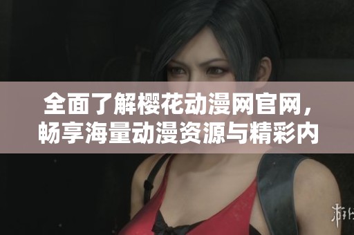 全面了解樱花动漫网官网，畅享海量动漫资源与精彩内容