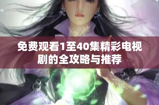 免费观看1至40集精彩电视剧的全攻略与推荐