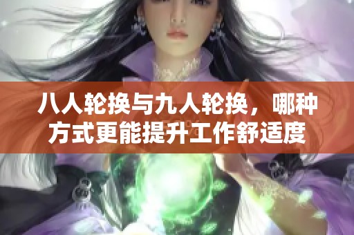 八人轮换与九人轮换，哪种方式更能提升工作舒适度