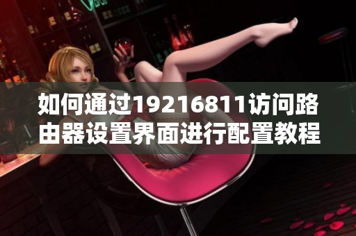 如何通过19216811访问路由器设置界面进行配置教程