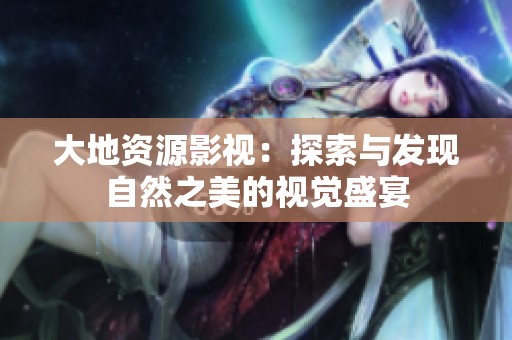 大地资源影视：探索与发现自然之美的视觉盛宴