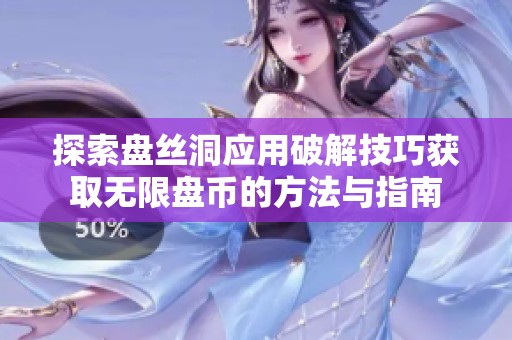 探索盘丝洞应用破解技巧获取无限盘币的方法与指南