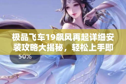 极品飞车19飙风再起详细安装攻略大揭秘，轻松上手即刻体验!