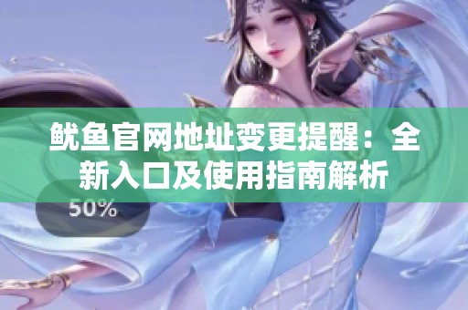 鱿鱼官网地址变更提醒：全新入口及使用指南解析