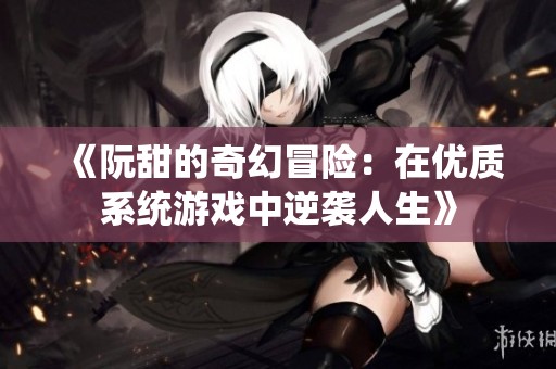 《阮甜的奇幻冒险：在优质系统游戏中逆袭人生》