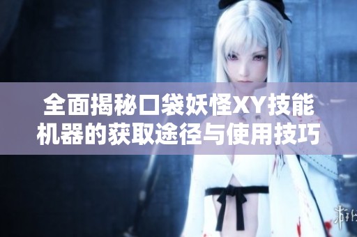 全面揭秘口袋妖怪XY技能机器的获取途径与使用技巧