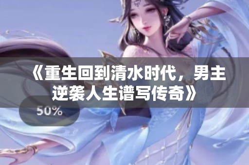 《重生回到清水时代，男主逆袭人生谱写传奇》