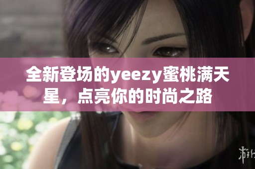 全新登场的yeezy蜜桃满天星，点亮你的时尚之路