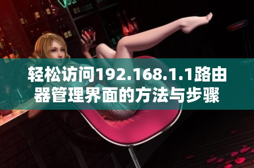 轻松访问192.168.1.1路由器管理界面的方法与步骤
