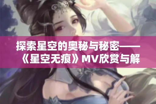 探索星空的奥秘与秘密——《星空无痕》MV欣赏与解析