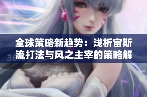 全球策略新趋势：浅析宙斯流打法与风之主宰的策略解析