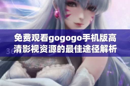 免费观看gogogo手机版高清影视资源的最佳途径解析