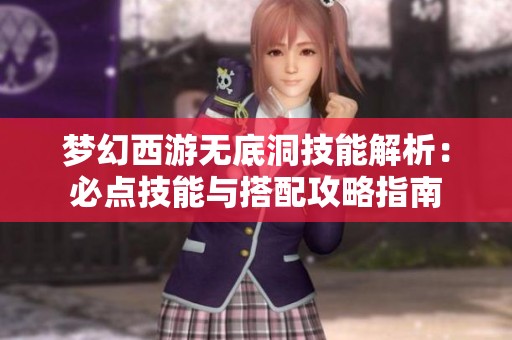 梦幻西游无底洞技能解析：必点技能与搭配攻略指南