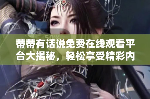 蒂蒂有话说免费在线观看平台大揭秘，轻松享受精彩内容