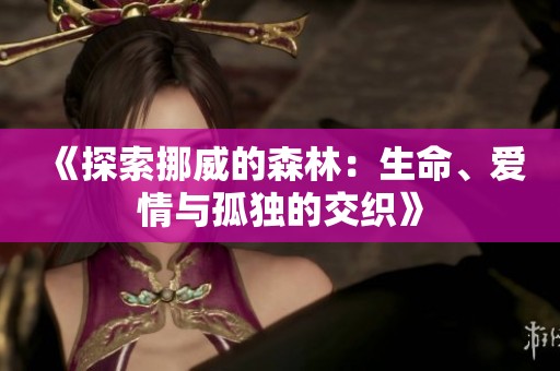 《探索挪威的森林：生命、爱情与孤独的交织》
