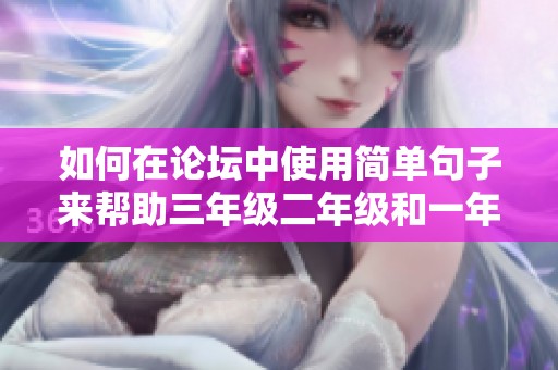 如何在论坛中使用简单句子来帮助三年级二年级和一年级学生学习