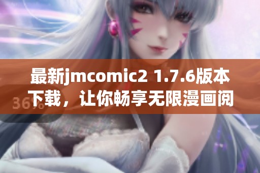 最新jmcomic2 1.7.6版本下载，让你畅享无限漫画阅读乐趣