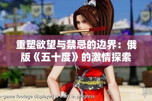 重塑欲望与禁忌的边界：俄版《五十度》的激情探索