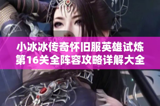 小冰冰传奇怀旧服英雄试炼第16关全阵容攻略详解大全