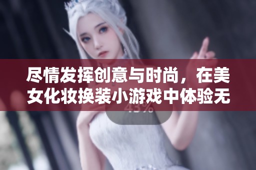 尽情发挥创意与时尚，在美女化妆换装小游戏中体验无限乐趣