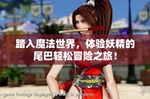踏入魔法世界，体验妖精的尾巴轻松冒险之旅！