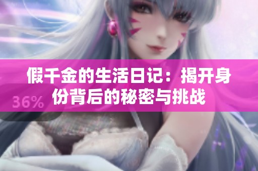 假千金的生活日记：揭开身份背后的秘密与挑战