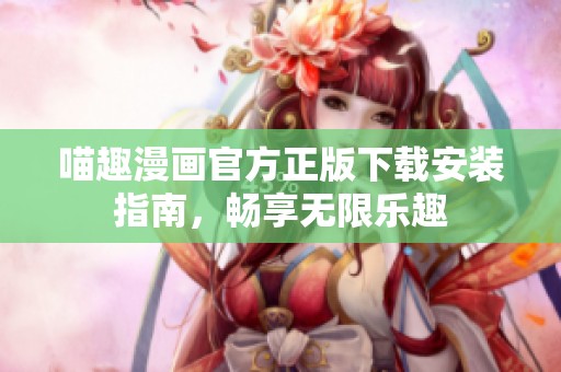 喵趣漫画官方正版下载安装指南，畅享无限乐趣