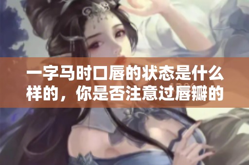 一字马时口唇的状态是什么样的，你是否注意过唇瓣的变化