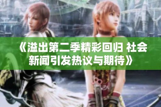 《溢出第二季精彩回归 社会新闻引发热议与期待》