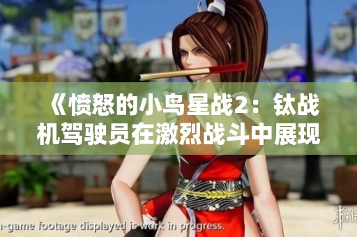 《愤怒的小鸟星战2：钛战机驾驶员在激烈战斗中展现风云表现》