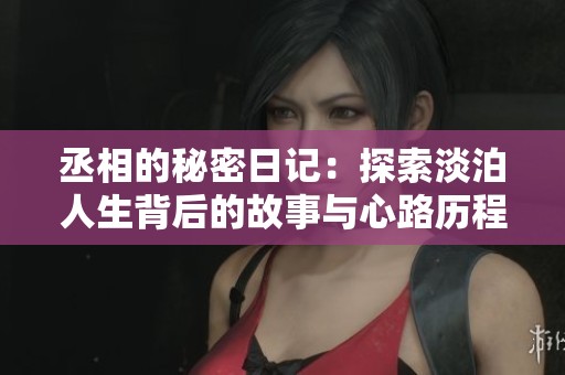 丞相的秘密日记：探索淡泊人生背后的故事与心路历程