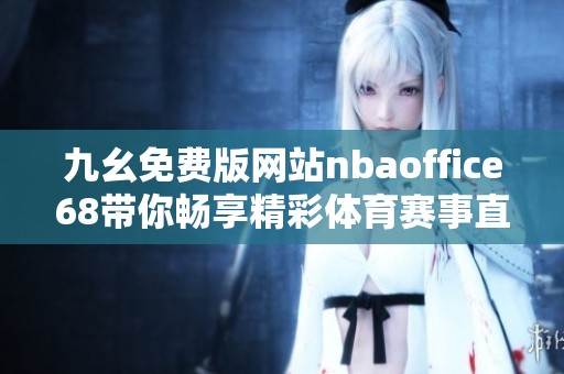 九幺免费版网站nbaoffice68带你畅享精彩体育赛事直播体验