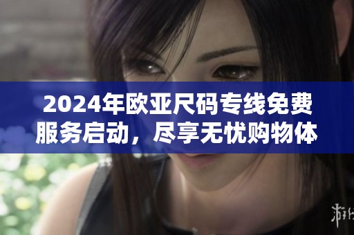 2024年欧亚尺码专线免费服务启动，尽享无忧购物体验