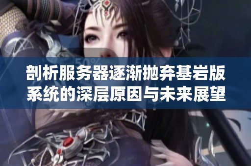 剖析服务器逐渐抛弃基岩版系统的深层原因与未来展望