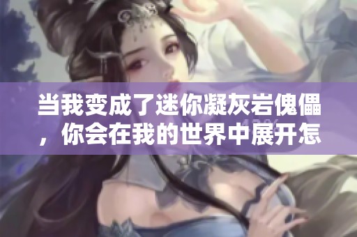 当我变成了迷你凝灰岩傀儡，你会在我的世界中展开怎样的冒险呢