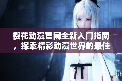 樱花动漫官网全新入门指南，探索精彩动漫世界的最佳途径
